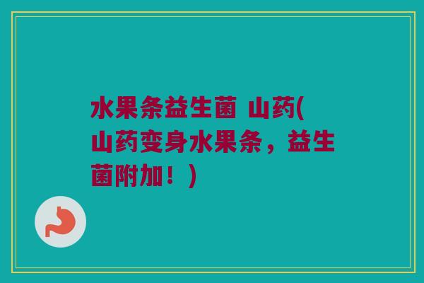 水果条益生菌 山药(山药变身水果条，益生菌附加！)