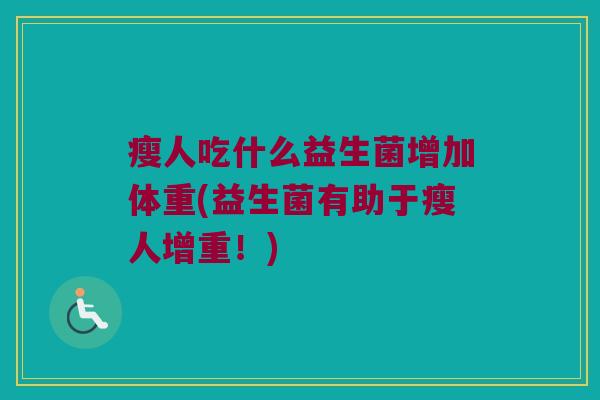 瘦人吃什么益生菌增加体重(益生菌有助于瘦人增重!) 瘦人吃什么益生菌增加体重(益生菌有助于瘦人增重!)