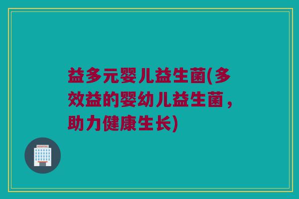 益多元婴儿益生菌(多效益的婴幼儿益生菌，助力健康生长)
