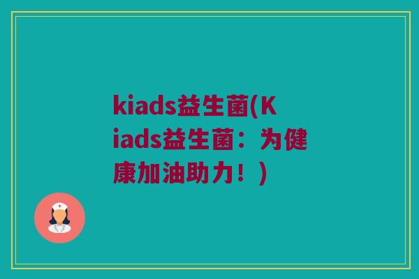 kiads益生菌(Kiads益生菌：为健康加油助力！)