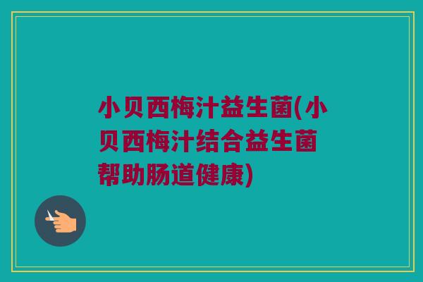 小贝西梅汁益生菌(小贝西梅汁结合益生菌 帮助肠道健康)