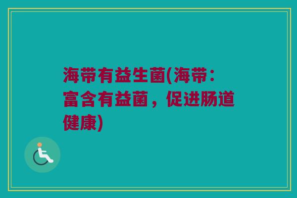海带有益生菌(海带：富含有益菌，促进肠道健康)