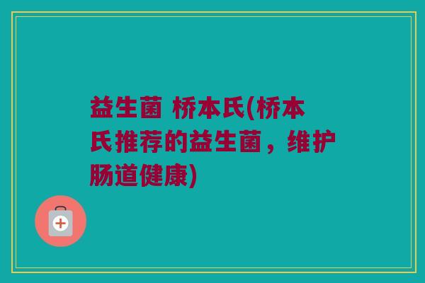 益生菌 桥本氏(桥本氏推荐的益生菌，维护肠道健康)