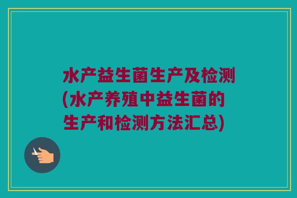 水产益生菌生产及检测(水产养殖中益生菌的生产和检测方法汇总)