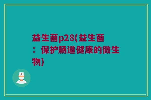益生菌p28(益生菌：保护肠道健康的微生物)