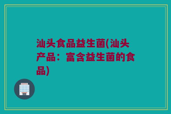 汕头食品益生菌(汕头产品：富含益生菌的食品)