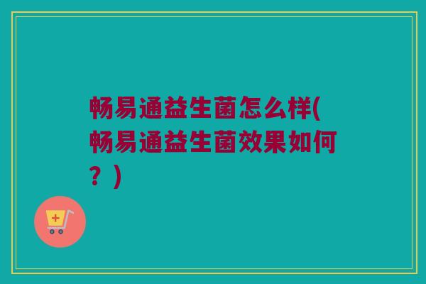畅易通益生菌怎么样(畅易通益生菌效果如何？)