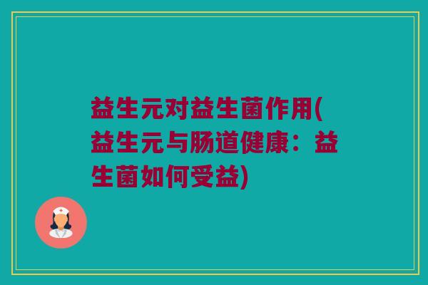 益生元对益生菌作用(益生元与肠道健康：益生菌如何受益)