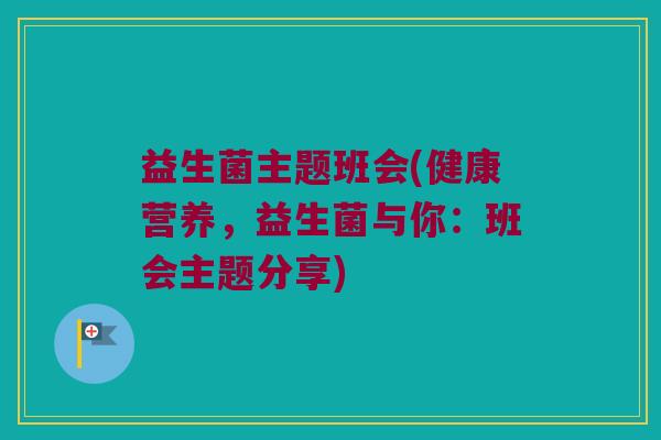 益生菌主题班会(健康营养，益生菌与你：班会主题分享)
