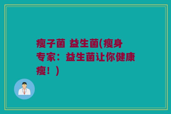 瘦子菌 益生菌(瘦身专家：益生菌让你健康瘦！)