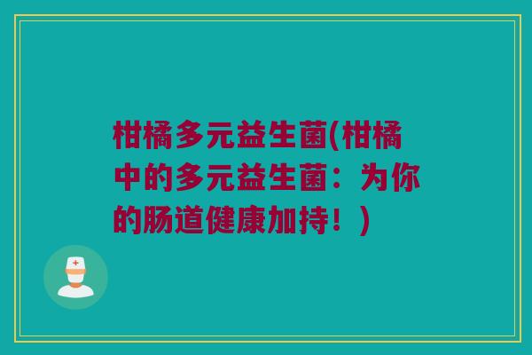 柑橘多元益生菌(柑橘中的多元益生菌:为你的肠道健康加持!) 柑橘多元益生菌(柑橘中的多元益生菌:为你的肠道健康加持!)