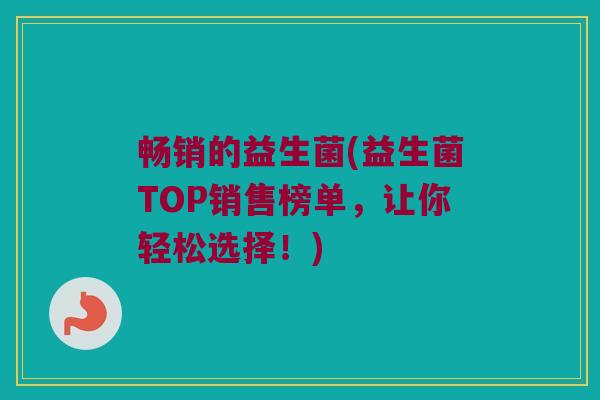 畅销的益生菌(益生菌TOP销售榜单，让你轻松选择！)
