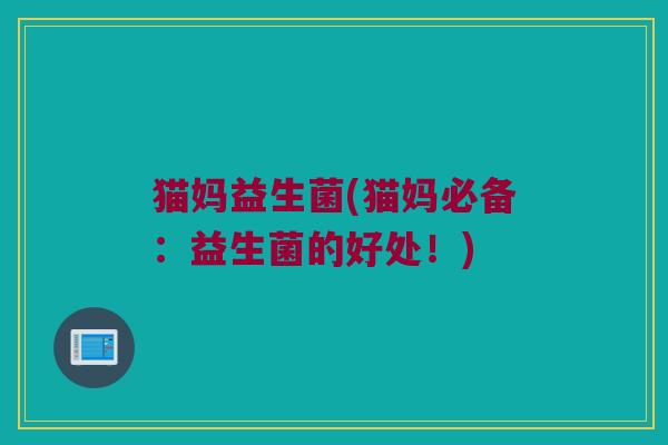 猫妈益生菌(猫妈必备：益生菌的好处！)
