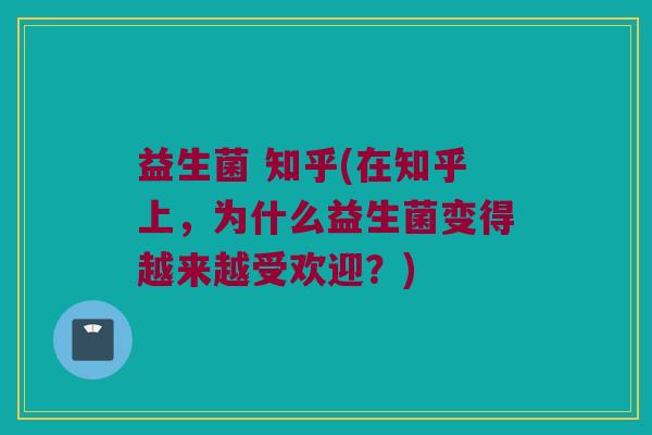 益生菌 知乎(在知乎上，为什么益生菌变得越来越受欢迎？)