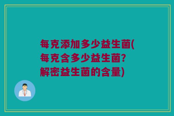 每克添加多少益生菌(每克含多少益生菌？ 解密益生菌的含量)
