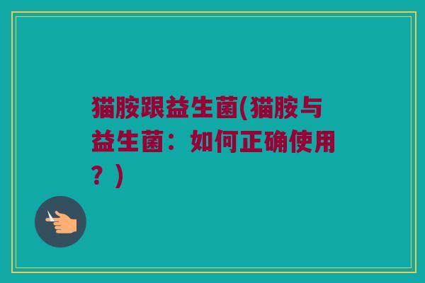 猫胺跟益生菌(猫胺与益生菌：如何正确使用？)
