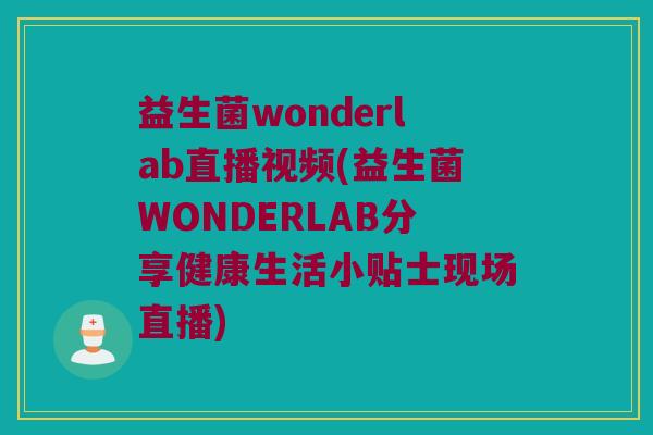 益生菌wonderlab直播视频(益生菌WONDERLAB分享健康生活小贴士现场直播)