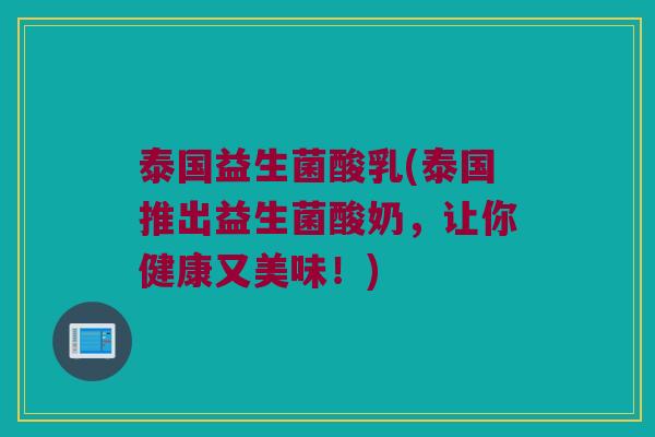 泰国益生菌酸乳(泰国推出益生菌酸奶，让你健康又美味！)