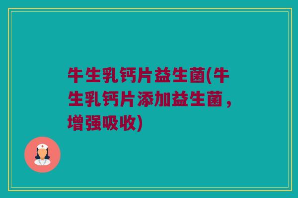 牛生乳钙片益生菌(牛生乳钙片添加益生菌，增强吸收)