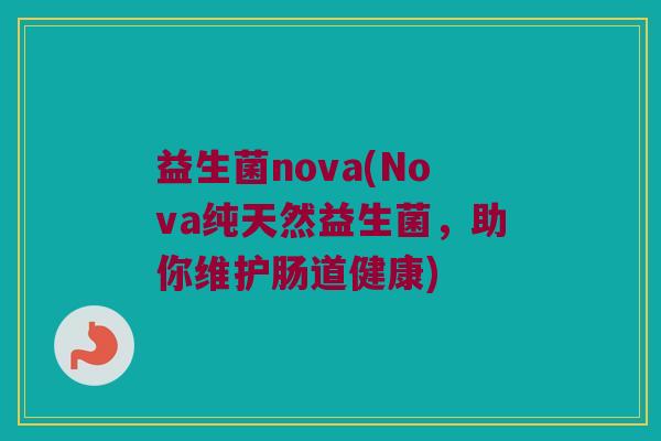 益生菌nova(Nova纯天然益生菌，助你维护肠道健康)