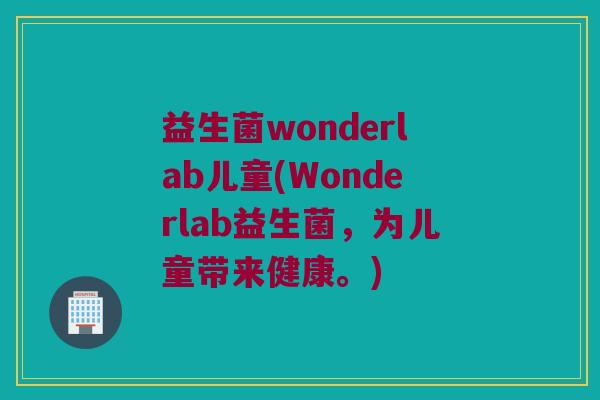 益生菌wonderlab儿童(Wonderlab益生菌，为儿童带来健康。)