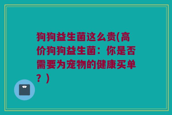 狗狗益生菌这么贵(高价狗狗益生菌：你是否需要为宠物的健康买单？)