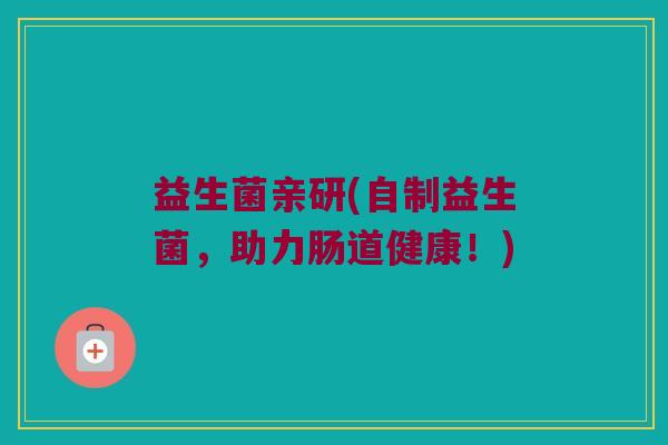 益生菌亲研(自制益生菌，助力肠道健康！)