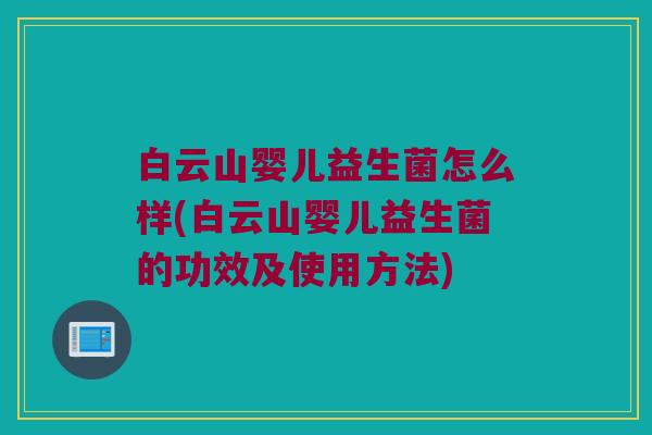 白云山婴儿益生菌怎么样(白云山婴儿益生菌的功效及使用方法)
