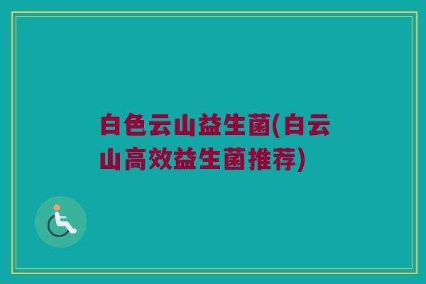 白色云山益生菌(白云山高效益生菌推荐)