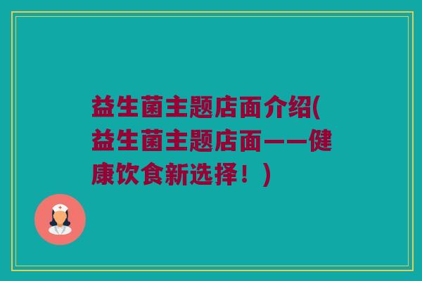 益生菌主题店面介绍(益生菌主题店面——健康饮食新选择！)