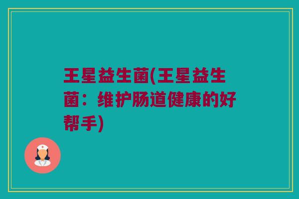王星益生菌(王星益生菌：维护肠道健康的好帮手)