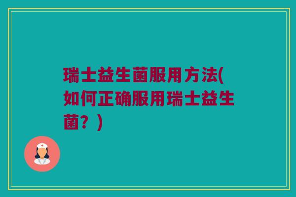瑞士益生菌服用方法(如何正确服用瑞士益生菌？)