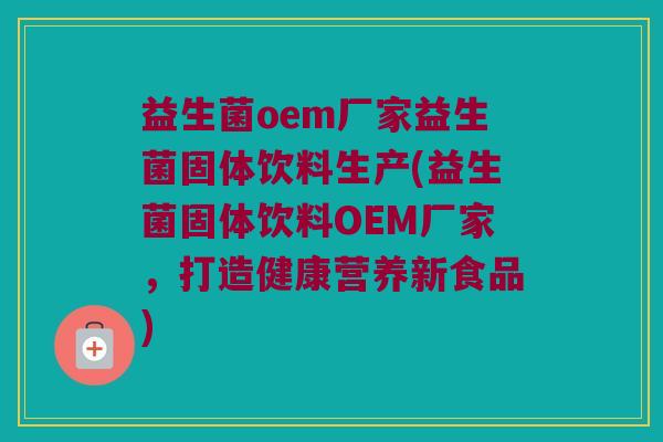 益生菌oem厂家益生菌固体饮料生产(益生菌固体饮料OEM厂家，打造健康营养新食品)