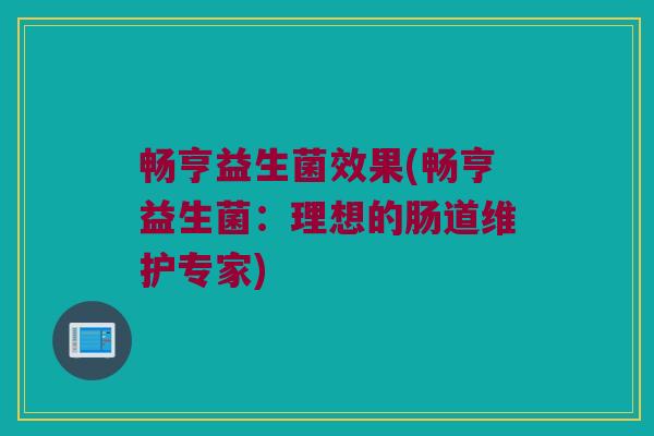 畅亨益生菌效果(畅亨益生菌：理想的肠道维护专家)