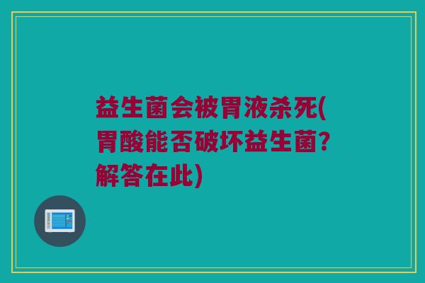 益生菌会被胃液杀死(胃酸能否破坏益生菌？解答在此)