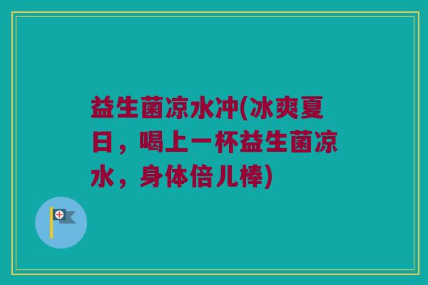 益生菌凉水冲(冰爽夏日,喝上一杯益生菌凉水,身体倍儿棒) 益生菌凉水冲(冰爽夏日,喝上一杯益生菌凉水,身体倍儿棒)