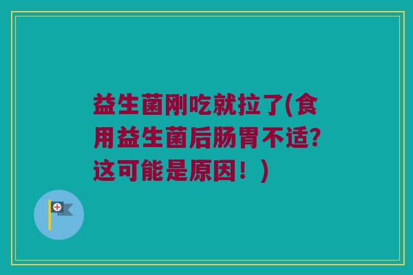 益生菌刚吃就拉了(食用益生菌后肠胃不适？这可能是原因！)