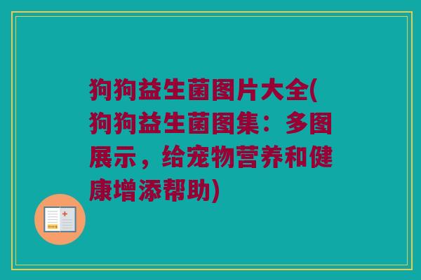 狗狗益生菌图片大全(狗狗益生菌图集：多图展示，给宠物营养和健康增添帮助)