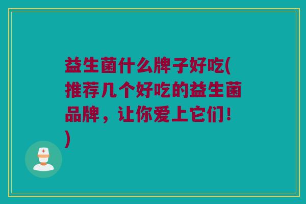 益生菌什么牌子好吃(推荐几个好吃的益生菌品牌,让你爱上它们!) 益生菌什么牌子好吃(推荐几个好吃的益生菌品牌,让你爱上它们!)
