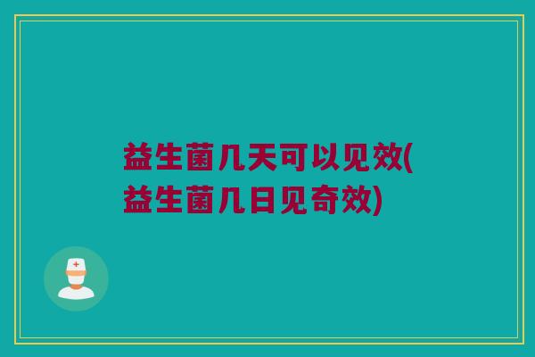 益生菌几天可以见效(益生菌几日见奇效)