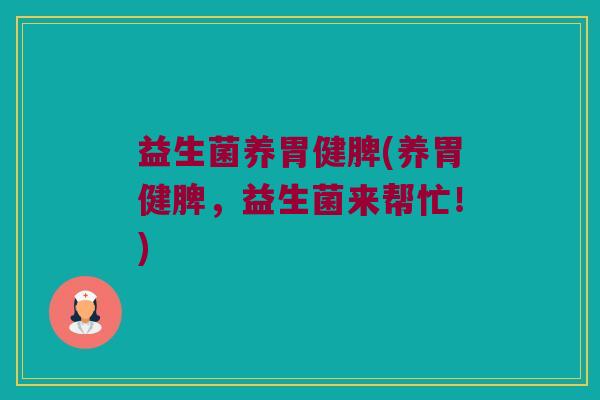 益生菌养胃健脾(养胃健脾，益生菌来帮忙！)