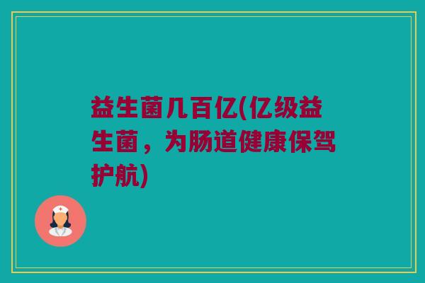 益生菌几百亿(亿级益生菌，为肠道健康保驾护航)