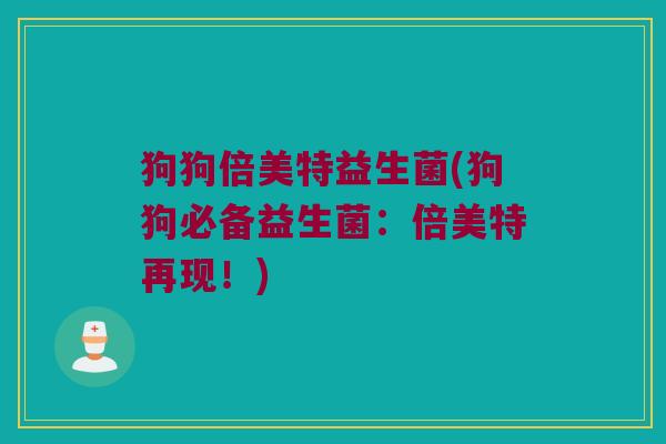 狗狗倍美特益生菌(狗狗必备益生菌：倍美特再现！)