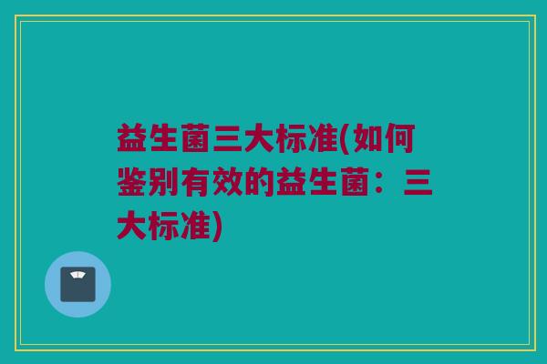 益生菌三大标准(如何鉴别有效的益生菌：三大标准)