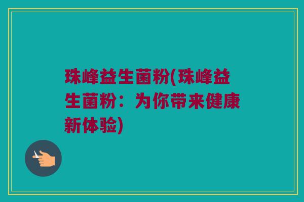 珠峰益生菌粉(珠峰益生菌粉：为你带来健康新体验)