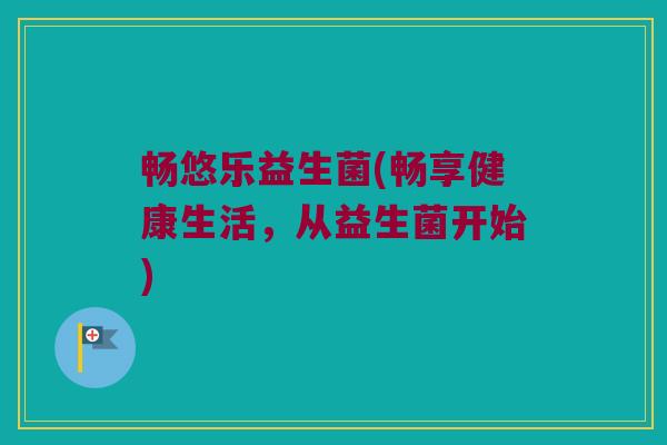 畅悠乐益生菌(畅享健康生活，从益生菌开始)