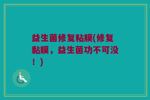 益生菌修复粘膜(修复黏膜，益生菌功不可没！)