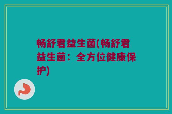 畅舒君益生菌(畅舒君益生菌：全方位健康保护)