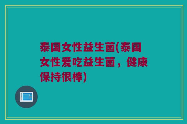 泰国女性益生菌(泰国女性爱吃益生菌，健康保持很棒)