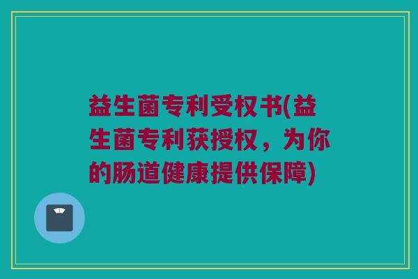 益生菌专利受权书(益生菌专利获授权，为你的肠道健康提供保障)